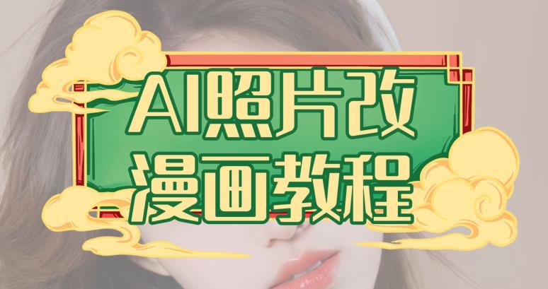 AI照片改漫画教程,0基础小白也能操作【揭秘】网赚项目-副业赚钱-互联网创业-资源整合南风学院