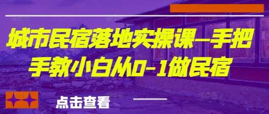 城市民宿落地实操课—手把手教小白从0-1做民宿网赚项目-副业赚钱-互联网创业-资源整合南风学院