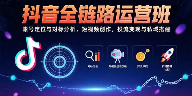 （15525期）抖音全链路运营班：账号定位与对标分析，短视频创作，投流变现与私域搭建网赚项目-副业赚钱-互联网创业-资源整合南风学院