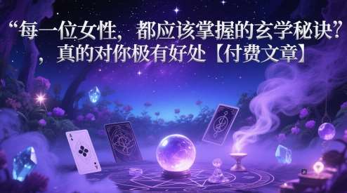 每一位女性，都应该掌握的玄学秘诀 ，真的对你极有好处【付费文章】网赚项目-副业赚钱-互联网创业-资源整合南风学院