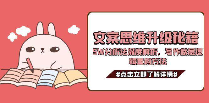 文案思维升级秘籍，5W分析法深度解析，写作底层逻辑重构方法网赚项目-副业赚钱-互联网创业-资源整合南风学院