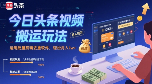 今日头条视频搬运玩法，运用批量剪辑去重软件，轻松月入1w+网赚项目-副业赚钱-互联网创业-资源整合南风学院
