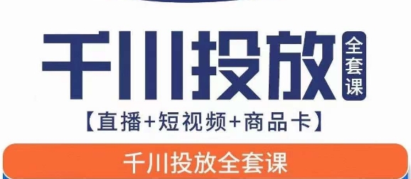 千川投放全套实战课【直播+短视频+商品卡】七巷论新版，千川实操0-1教程，千万不要错过网赚项目-副业赚钱-互联网创业-资源整合南风学院