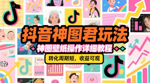 抖音神图君玩法，神图壁纸操作详细教程，转化周期短，收益可观网赚项目-副业赚钱-互联网创业-资源整合南风学院