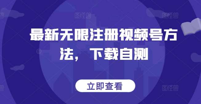最新无限注册视频号方法，下载自测网赚项目-副业赚钱-互联网创业-资源整合南风学院