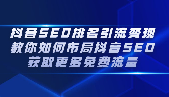 抖音SEO排名引流变现，教你如何布局抖音SEO获取更多免费流量网赚项目-副业赚钱-互联网创业-资源整合南风学院