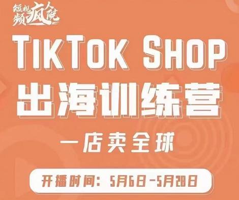 疯人院:TikTok Shop出海训练营（一店卖全球)，出海抢占全球新流量网赚项目-副业赚钱-互联网创业-资源整合南风学院