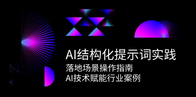 （15076期）AI结构化提示词实践，落地场景操作指南，AI技术赋能行业案例网赚项目-副业赚钱-互联网创业-资源整合南风学院