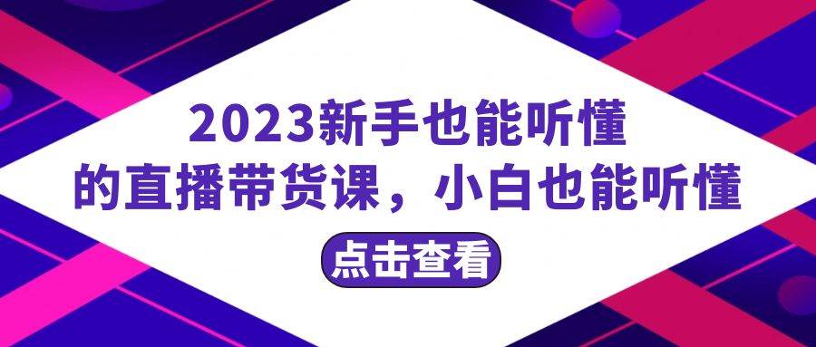 （8046期）2023新手也能听懂的直播带货课，小白也能听懂，20节完整网赚项目-副业赚钱-互联网创业-资源整合南风学院