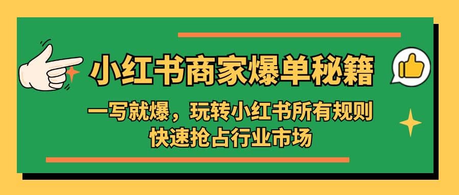 小红书·商家爆单秘籍：一写就爆，玩转小红书所有规则，快速抢占行业市场网赚项目-副业赚钱-互联网创业-资源整合南风学院