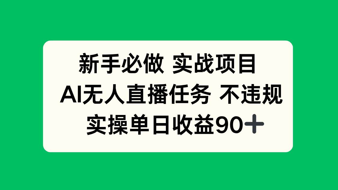 （14901期）新手必做实战项目，AI无人直播任务 不违规，实操单日收益90+网赚项目-副业赚钱-互联网创业-资源整合南风学院
