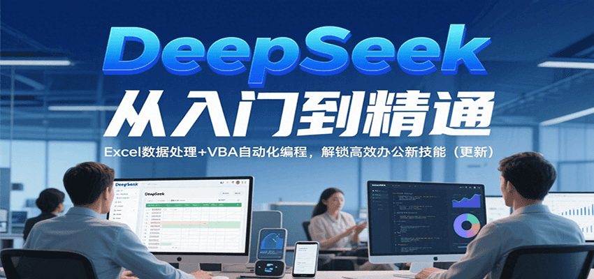 DeepSeek从入门到精通，Excel数据处理+VBA自动化编程，解锁高效办公新技能（更新）网赚项目-副业赚钱-互联网创业-资源整合南风学院