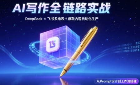 AI写作全链路：DeepSeek结构化Prompt+飞书多维表打造爆款内容体系网赚项目-副业赚钱-互联网创业-资源整合南风学院