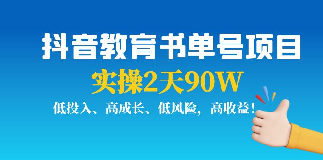 抖音教育书单号项目：实操2天90W，低投入、高成长、低风险，高收益网赚项目-副业赚钱-互联网创业-资源整合南风学院