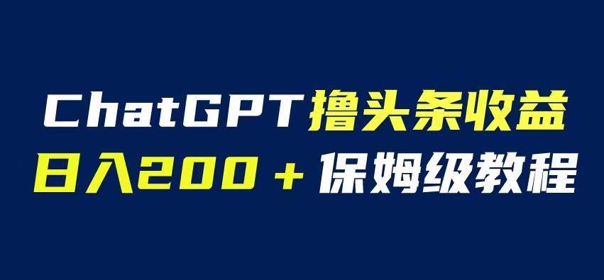 ChatGPT解放双手撸头条收益，日入200保姆级教程，自媒体小白无脑操作【揭秘】网赚项目-副业赚钱-互联网创业-资源整合南风学院