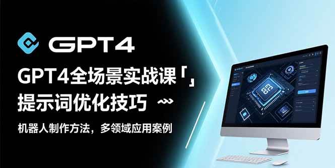（15499期）GPT4全场景实战课：提示词优化技巧，机器人制作方法，多领域应用案例网赚项目-副业赚钱-互联网创业-资源整合南风学院