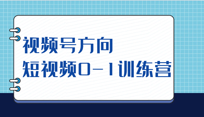 视频号方向，短视频0-1训练营（10节直播课程）网赚项目-副业赚钱-互联网创业-资源整合南风学院