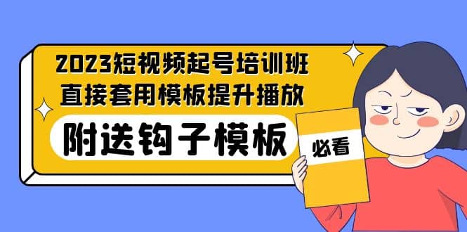 2023最新短视频起号培训班：直接套用模板提升播放，附送钩子模板-31节课网赚项目-副业赚钱-互联网创业-资源整合南风学院