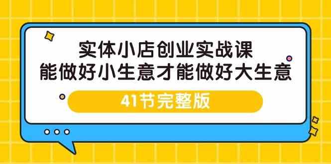 实体小店创业实战课，能做好小生意才能做好大生意-41节完整版网赚项目-副业赚钱-互联网创业-资源整合南风学院