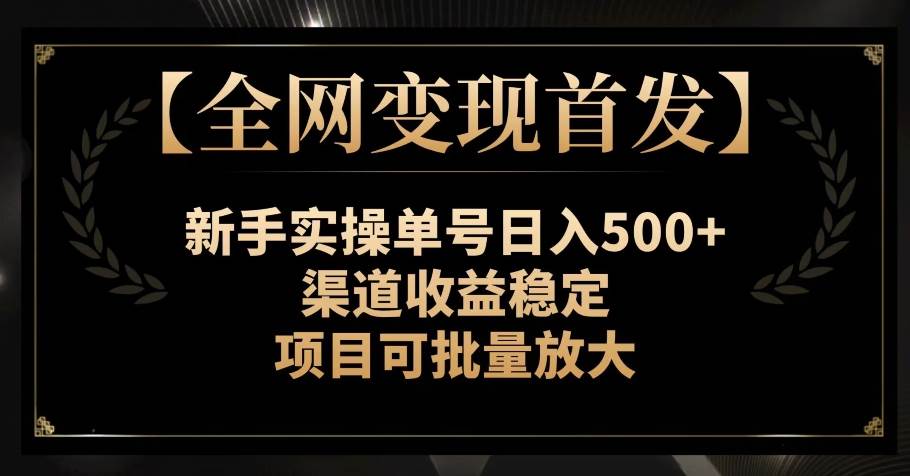 【全网变现首发】新手实操单号日入500+,渠道收益稳定,项目可批量放大【揭秘】网赚项目-副业赚钱-互联网创业-资源整合南风学院