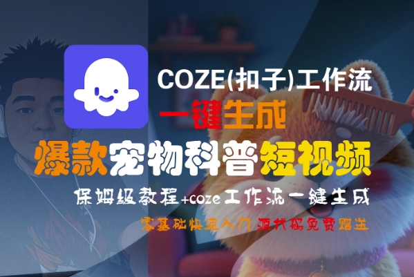 COZE(扣子)工作流一键生成爆款宠物科普短视频，保姆级教程，0基础快速入门网赚项目-副业赚钱-互联网创业-资源整合南风学院