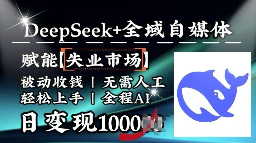 降维打击，Deepseek+全域自媒体，赋能失业市场，被动收钱，无需人工全程AI，日变现1k网赚项目-副业赚钱-互联网创业-资源整合南风学院