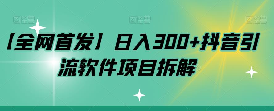【全网首发】日入300+抖音引流软件项目拆解【揭秘】网赚项目-副业赚钱-互联网创业-资源整合南风学院