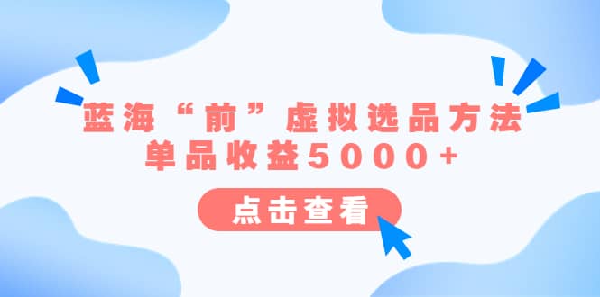 某公众号付费文章《蓝海“前”虚拟选品方法：单品收益5000+》网赚项目-副业赚钱-互联网创业-资源整合南风学院