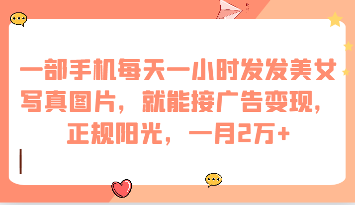 一部手机每天一小时发发美女写真图片,就能接广告变现,正规阳光,一月2万+ 一部手机每天一小时发发美女写真图片,就能接广告变现,正规阳光,一月2万+