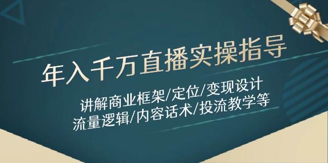 年入千万直播实操指导：讲解商业框架/定位/变现设计/流量逻辑/内容话术/等网赚项目-副业赚钱-互联网创业-资源整合南风学院