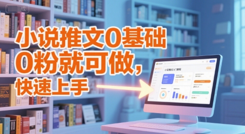小说推文0基础入门教程，0粉就可做，快速上手网赚项目-副业赚钱-互联网创业-资源整合南风学院