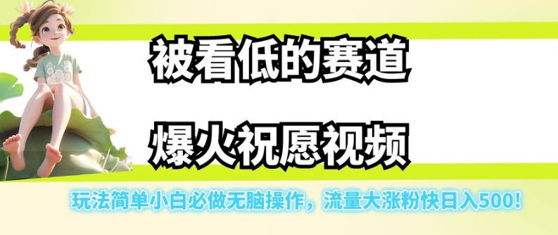 被看低的赛道爆火祝愿视频，玩法简单小白必做无脑操作，流量大涨粉快日入500网赚项目-副业赚钱-互联网创业-资源整合南风学院