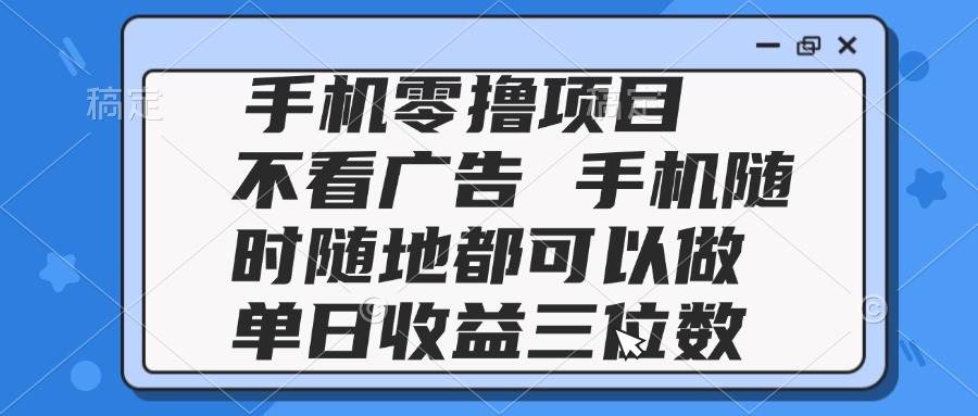 （14855期）2025手机零撸项目 不看广告 手机随时可做 单日收益三位数网赚项目-副业赚钱-互联网创业-资源整合南风学院