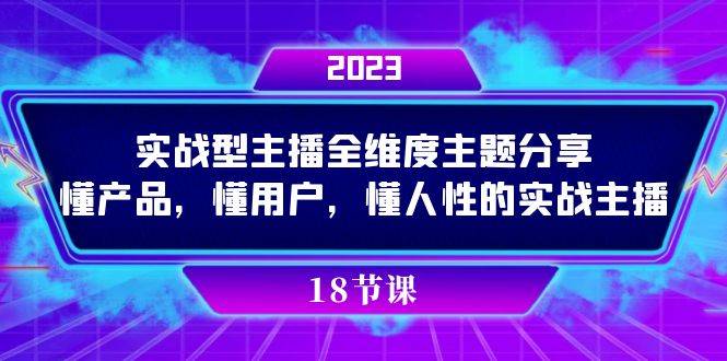 实操型主播全维度主题分享，懂产品，懂用户，懂人性的实战主播网赚项目-副业赚钱-互联网创业-资源整合南风学院