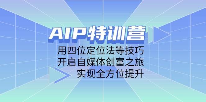 AIP特训营，用四位定位法等技巧，开启自媒体创富之旅，实现全方位提升网赚项目-副业赚钱-互联网创业-资源整合南风学院