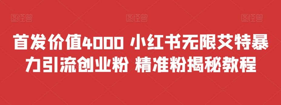 首发价值4000 小红书无限艾特暴力引流创业粉 精准粉揭秘教程网赚项目-副业赚钱-互联网创业-资源整合南风学院