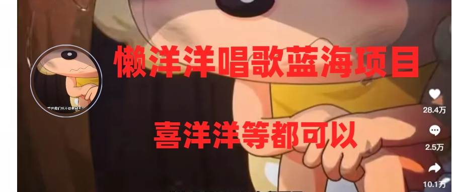 (8026期)懒洋洋唱歌蓝海项目,单条作品上10+点赞,变现稳定/快(教程+工具)网赚项目-副业赚钱-互联网创业-资源整合南风学院