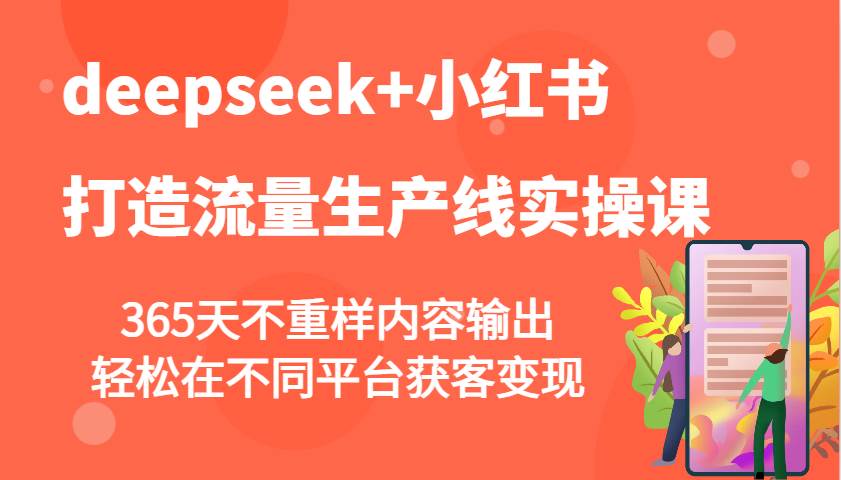 deepseek+小红书打造流量生产线实操课，365天不重样内容输出，轻松在不同平台获客变现网赚项目-副业赚钱-互联网创业-资源整合南风学院
