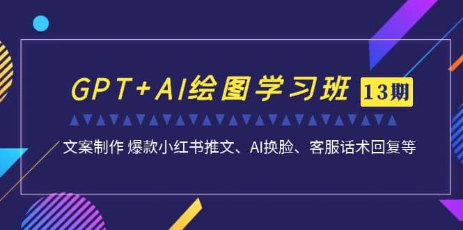 GPT+AI绘图学习班【第13期】 文案制作 爆款小红书推文、AI换脸、客服话术网赚项目-副业赚钱-互联网创业-资源整合南风学院