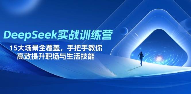（14236期）DeepSeek实战训练营，15大场景全覆盖，手把手教你高效提升职场与生活技能网赚项目-副业赚钱-互联网创业-资源整合南风学院
