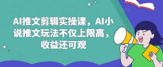 AI推文剪辑实操课,AI小说推文玩法不仅上限高,收益还可观网赚项目-副业赚钱-互联网创业-资源整合南风学院