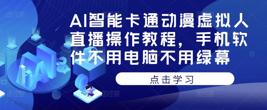 AI智能卡通动漫虚拟人直播操作教程，手机软件不用电脑不用绿幕网赚项目-副业赚钱-互联网创业-资源整合南风学院