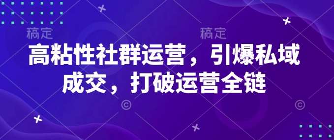 高粘性社群运营，引爆私域成交，打破运营全链网赚项目-副业赚钱-互联网创业-资源整合南风学院