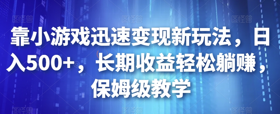 靠小游戏迅速变现新玩法，日入500+，长期收益轻松躺赚，保姆级教学【揭秘】网赚项目-副业赚钱-互联网创业-资源整合南风学院