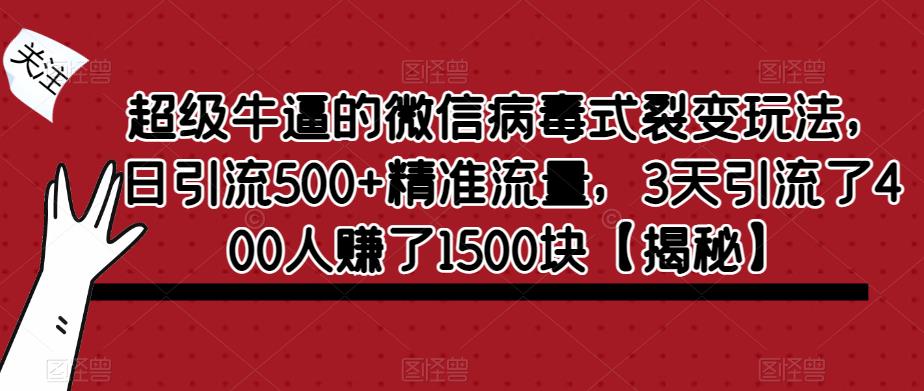 超级牛逼的微信病毒式裂变玩法，日引流500+精准流量，3天引流了400人赚了1500块【揭秘】网赚项目-副业赚钱-互联网创业-资源整合南风学院