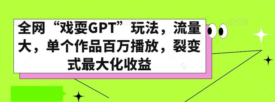 全网“戏耍GPT”玩法,流量大,单个作品百万播放,裂变式最大化收益【揭秘】网赚项目-副业赚钱-互联网创业-资源整合南风学院