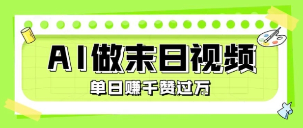 用AI制作末日主题视频，单日变现1k+，条条点赞过W网赚项目-副业赚钱-互联网创业-资源整合南风学院