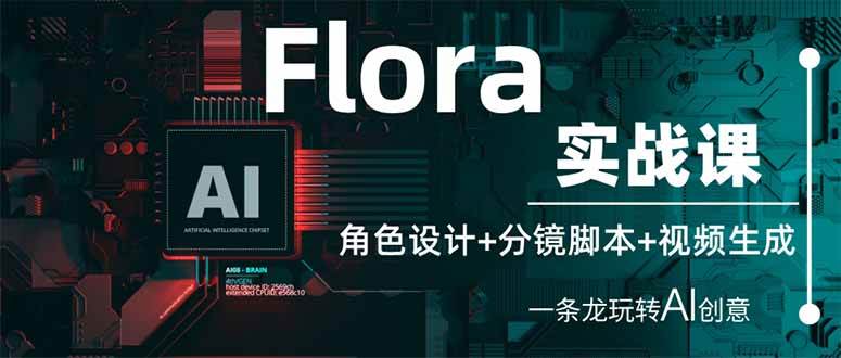 （14225期）Flora实战课：角色设计+分镜脚本+视频生成，一条龙玩转AI创意网赚项目-副业赚钱-互联网创业-资源整合南风学院