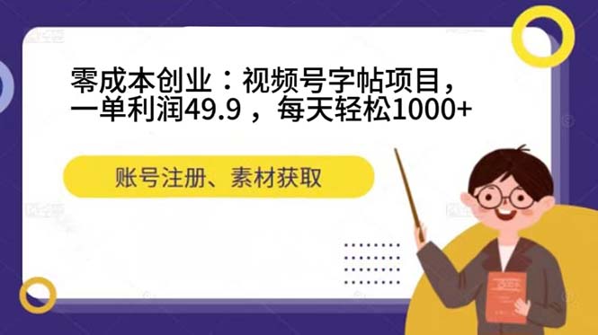 零成本创业：视频号字帖项目，一单利润49.9 ，每天轻松1000+网赚项目-副业赚钱-互联网创业-资源整合南风学院