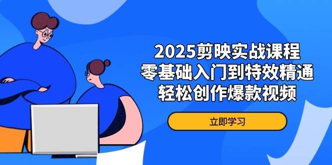 2025剪映实战课程，零基础入门到特效精通，轻松创作爆款视频网赚项目-副业赚钱-互联网创业-资源整合南风学院